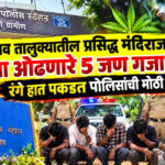 घोडेगाव येथील प्रसिद्ध मंदिराजवळ गांजा ओढणारे ५ जण रंगेहात पोलिसांच्या जाळ्यात!